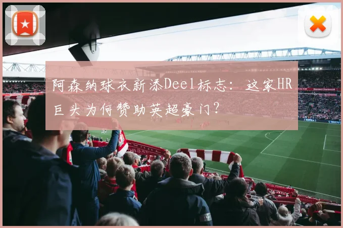 阿森纳球衣新添Deel标志：这家HR巨头为何赞助英超豪门？